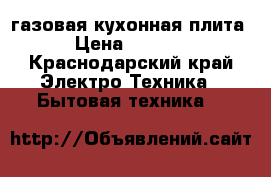 газовая кухонная плита › Цена ­ 3 000 - Краснодарский край Электро-Техника » Бытовая техника   